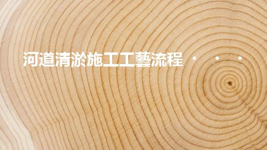 河道清淤施工工藝流程？到底怎么做才好呢！